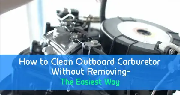 How To Clean Outboard Carburetor Without Removing: The Easiest Way