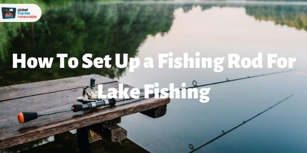 How to Set up a Fishing Rod for Lake Fishing